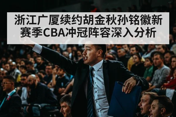浙江广厦续约胡金秋孙铭徽新赛季CBA冲冠阵容深入分析 - kaiyun